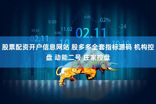 股票配资开户信息网站 股多多全套指标源码 机构控盘 动能二号 庄家控盘