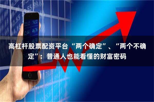 高杠杆股票配资平台 “两个确定”、“两个不确定”：普通人也能看懂的财富密码