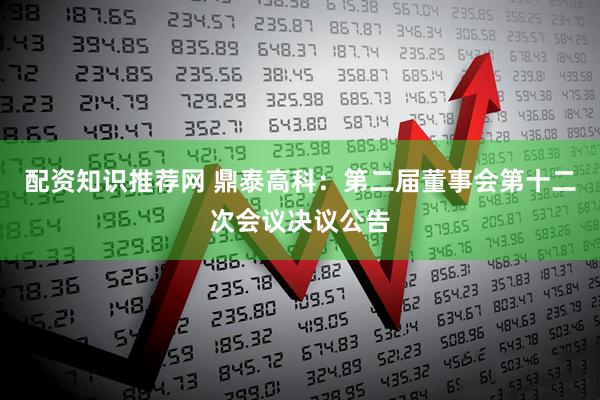 配资知识推荐网 鼎泰高科：第二届董事会第十二次会议决议公告