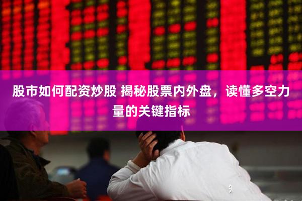 股市如何配资炒股 揭秘股票内外盘，读懂多空力量的关键指标