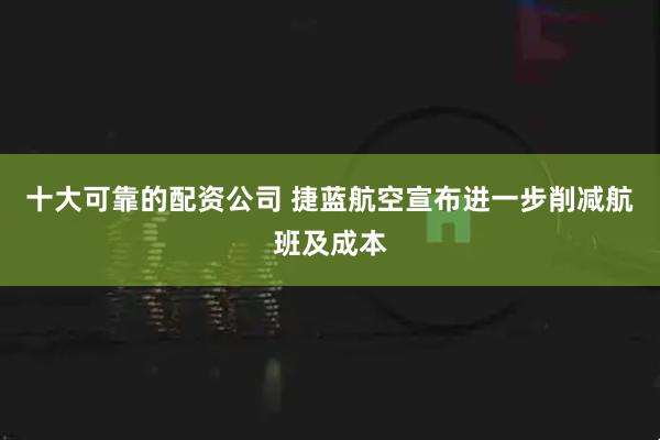 十大可靠的配资公司 捷蓝航空宣布进一步削减航班及成本