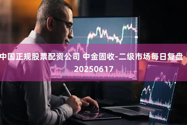 中国正规股票配资公司 中金固收-二级市场每日复盘｜20250617
