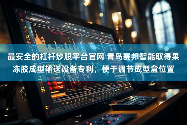 最安全的杠杆炒股平台官网 青岛赛邦智能取得果冻胶成型输送设备专利，便于调节成型盒位置