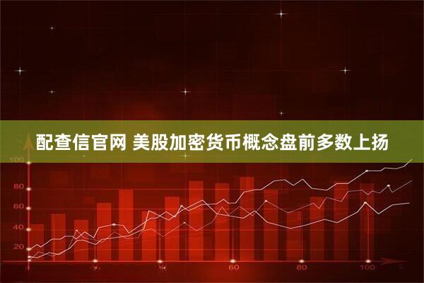 配查信官网 美股加密货币概念盘前多数上扬
