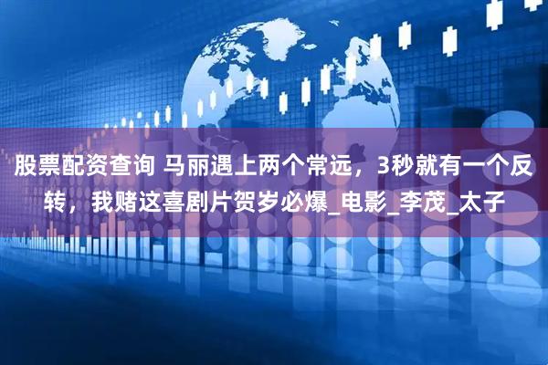 股票配资查询 马丽遇上两个常远，3秒就有一个反转，我赌这喜剧片贺岁必爆_电影_李茂_太子