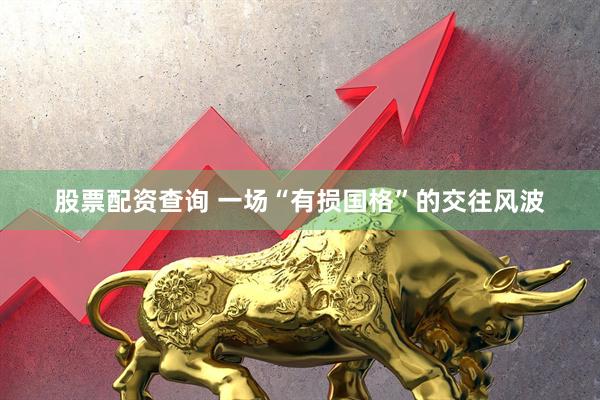 股票配资查询 一场“有损国格”的交往风波