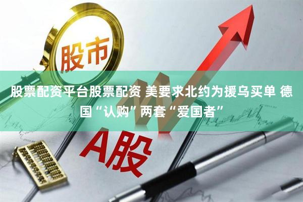 股票配资平台股票配资 美要求北约为援乌买单 德国“认购”两套“爱国者”