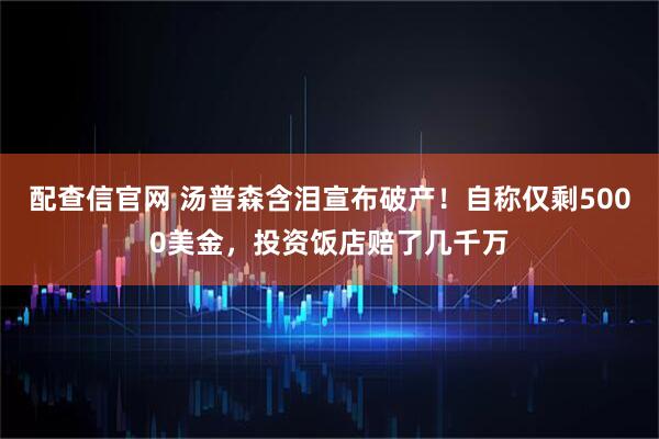 配查信官网 汤普森含泪宣布破产！自称仅剩5000美金，投资饭店赔了几千万