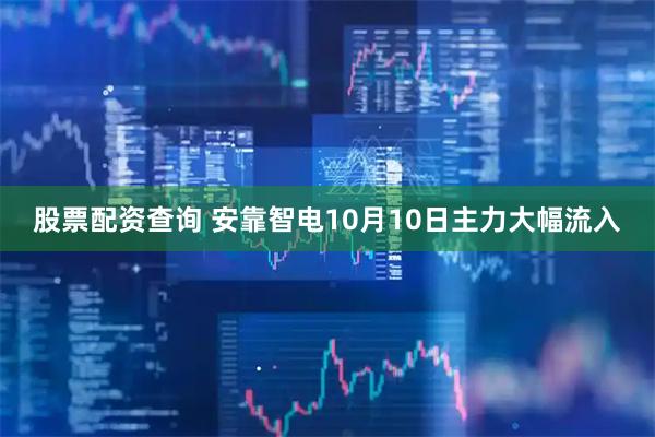 股票配资查询 安靠智电10月10日主力大幅流入