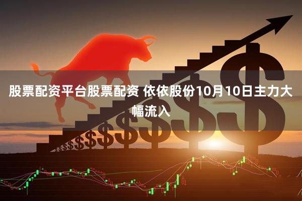 股票配资平台股票配资 依依股份10月10日主力大幅流入