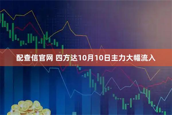 配查信官网 四方达10月10日主力大幅流入