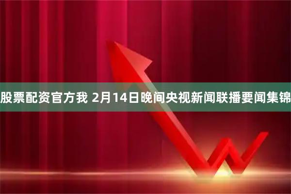 股票配资官方我 2月14日晚间央视新闻联播要闻集锦