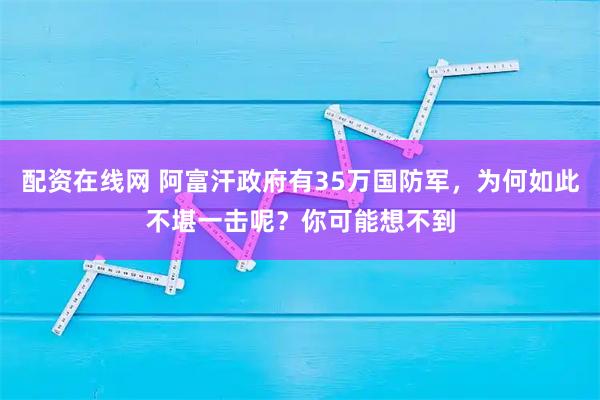 配资在线网 阿富汗政府有35万国防军，为何如此不堪一击呢？你可能想不到